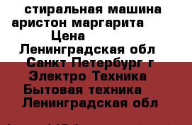 стиральная машина аристон маргарита 200 › Цена ­ 2 000 - Ленинградская обл., Санкт-Петербург г. Электро-Техника » Бытовая техника   . Ленинградская обл.